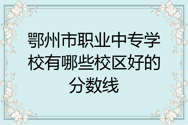 鄂州市职业中专学校有哪些校区好的分数线