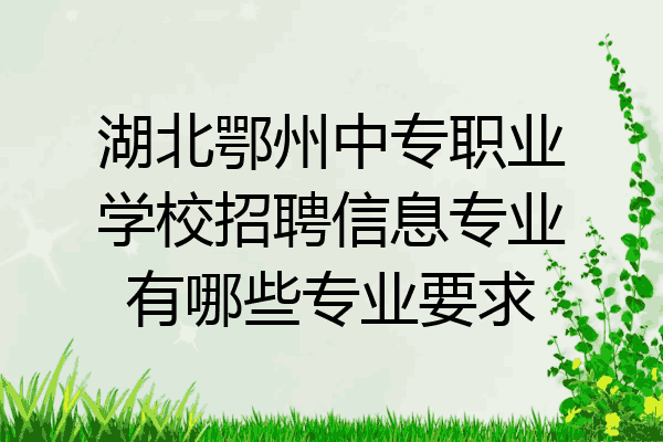 湖北鄂州中专职业学校招聘信息专业有哪些专业要求