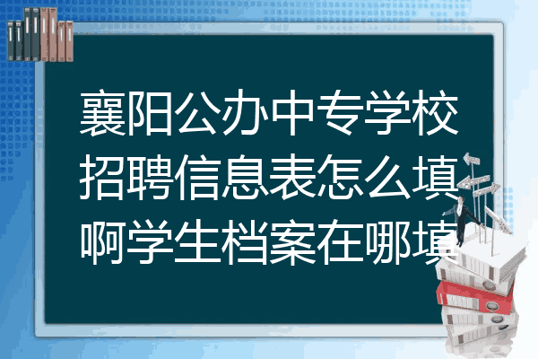 襄阳公办中专学校招聘信息表怎么填啊学生档案在哪填