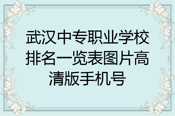 武汉中专职业学校排名一览表图片高清版手机号