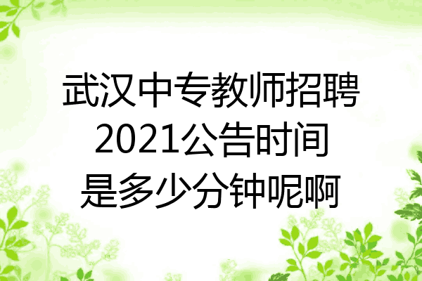 武汉中专教师招聘2021公告时间是多少分钟呢啊