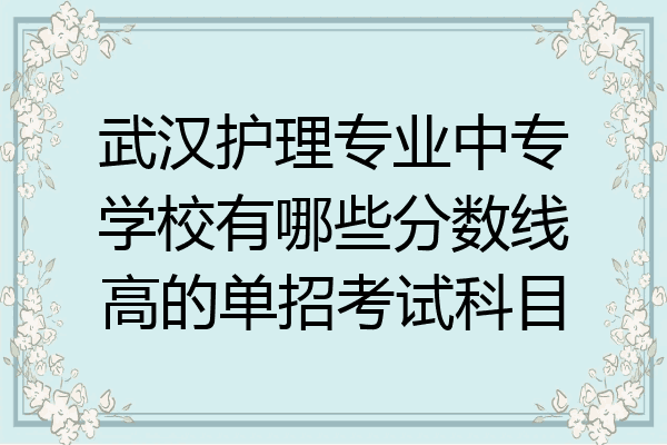 武汉护理专业中专学校有哪些分数线高的单招考试科目