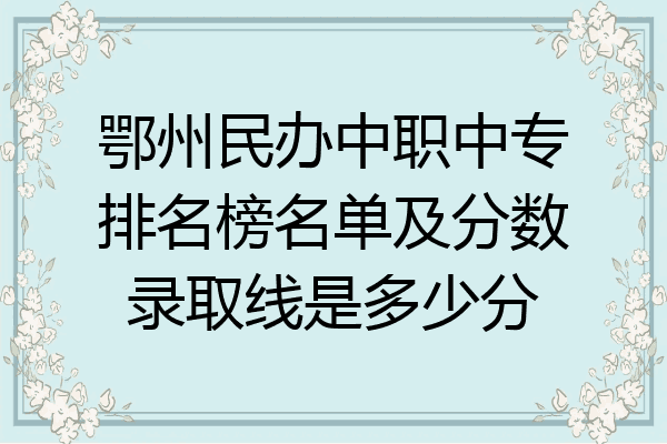 鄂州民办中职中专排名榜名单及分数录取线是多少分