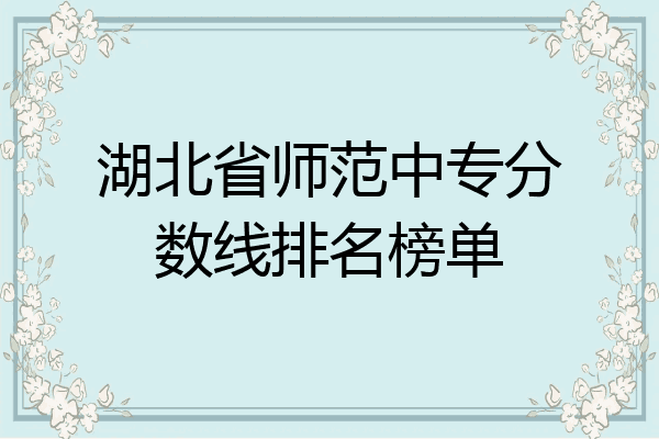 湖北省师范中专分数线排名榜单