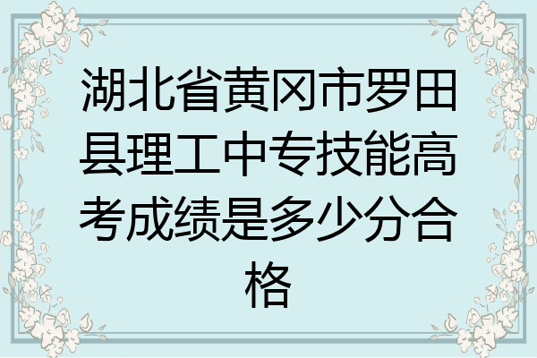 湖北省黄冈市罗田县理工中专技能高考成绩是多少分合格
