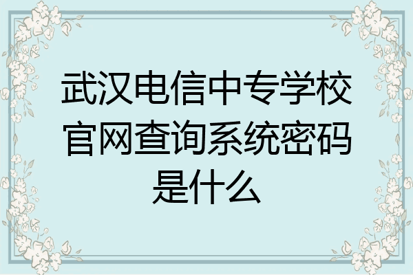 武汉电信中专学校官网查询系统密码是什么