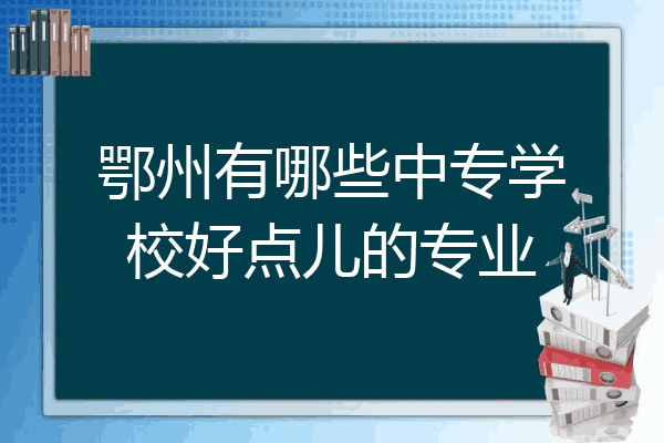 鄂州有哪些中专学校好点儿的专业
