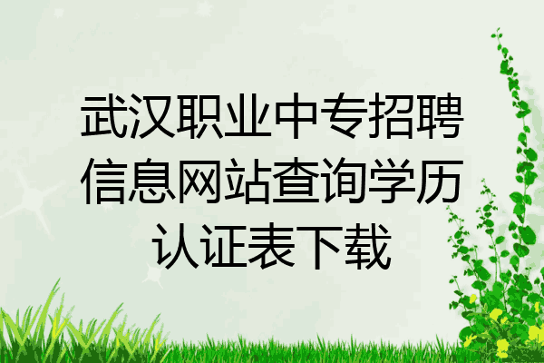 武汉职业中专招聘信息网站查询学历认证表下载