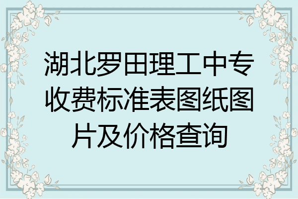 湖北罗田理工中专收费标准表图纸图片及价格查询