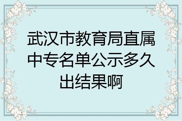 武汉市教育局直属中专名单公示多久出结果啊