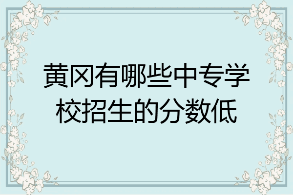 黄冈有哪些中专学校招生的分数低