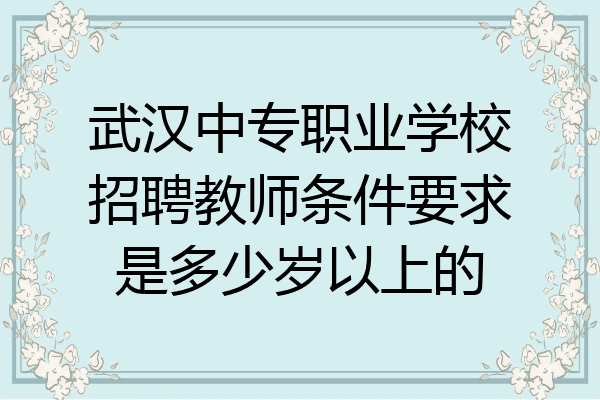 武汉中专职业学校招聘教师条件要求是多少岁以上的