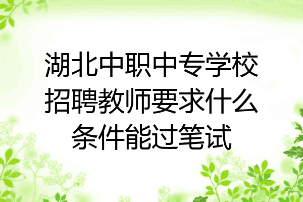 湖北中职中专学校招聘教师要求什么条件能过笔试