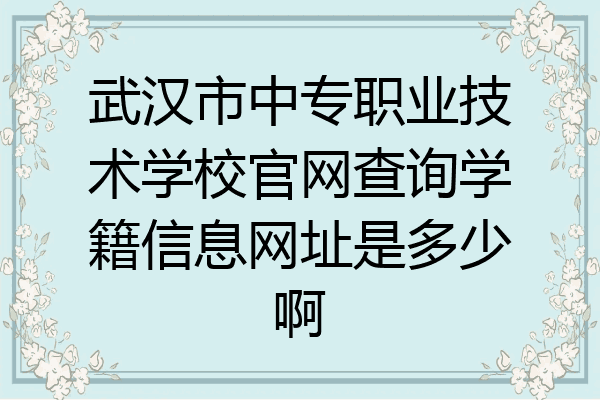 武汉市中专职业技术学校官网查询学籍信息网址是多少啊
