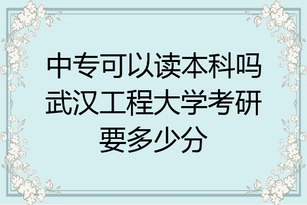 中专可以读本科吗武汉工程大学考研要多少分