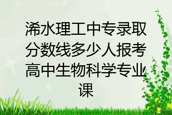 浠水理工中专录取分数线多少人报考高中生物科学专业课