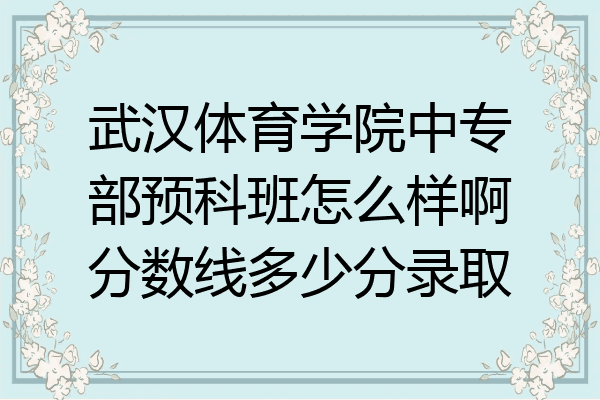 武汉体育学院中专部预科班怎么样啊分数线多少分录取