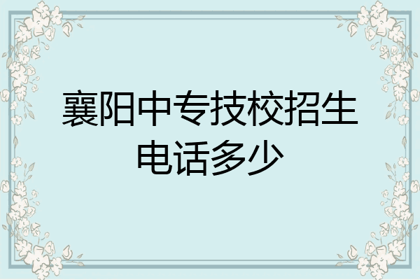 襄阳中专技校招生电话多少
