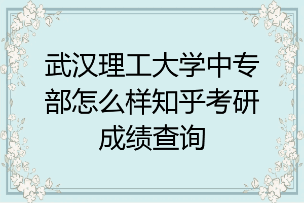 武汉理工大学中专部怎么样知乎考研成绩查询