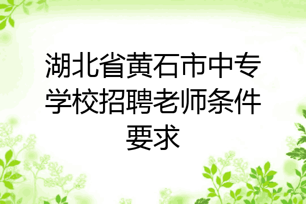 湖北省黄石市中专学校招聘老师条件要求