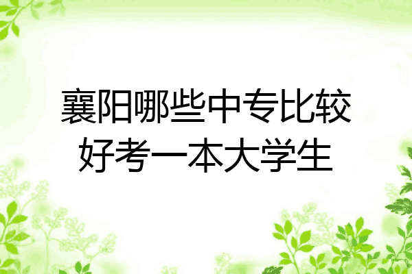 襄阳哪些中专比较好考一本大学生
