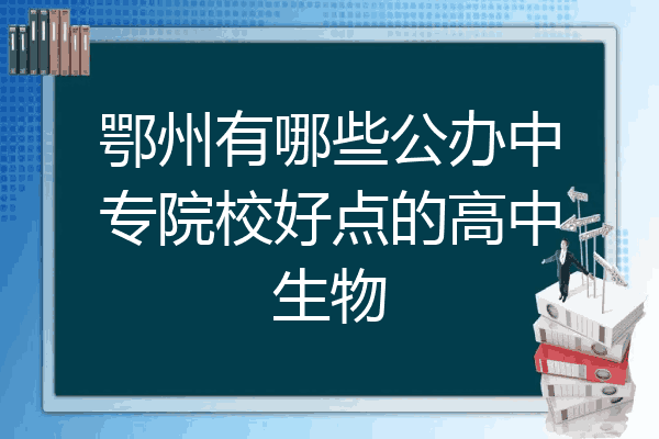 鄂州有哪些公办中专院校好点的高中生物