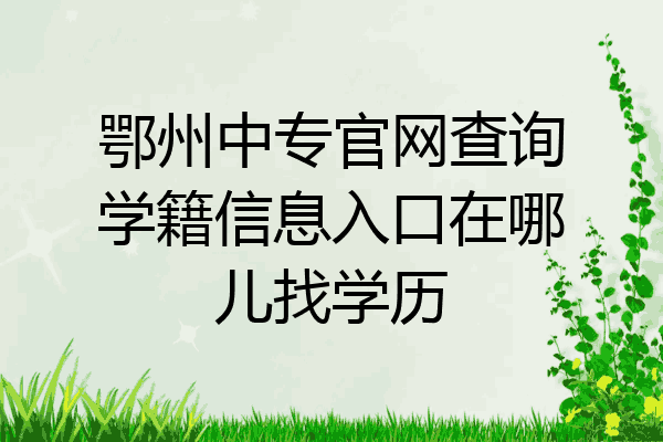 鄂州中专官网查询学籍信息入口在哪儿找学历