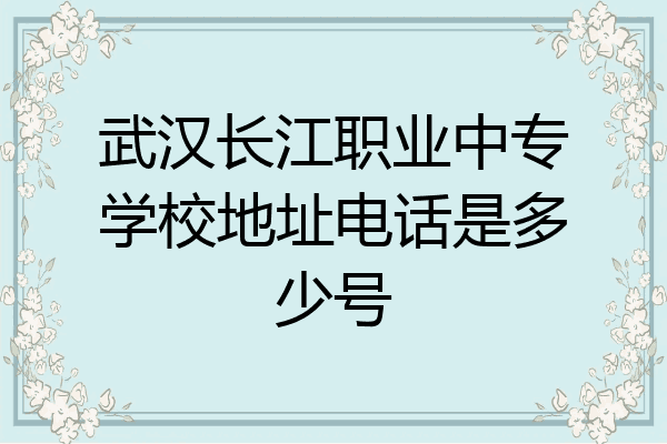 武汉长江职业中专学校地址电话是多少号