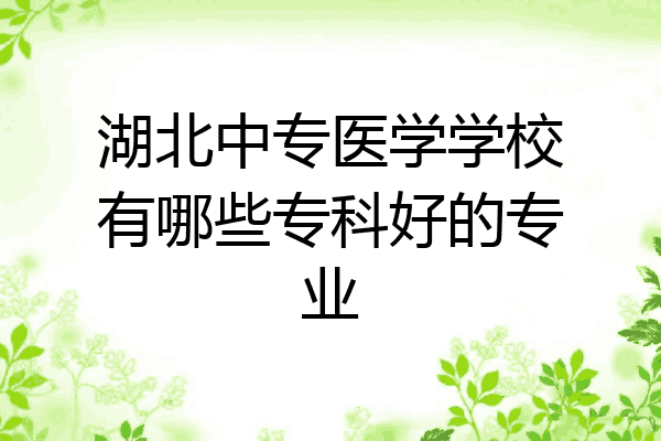 湖北中专医学学校有哪些专科好的专业