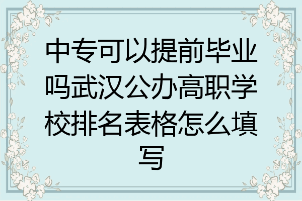 中专可以提前毕业吗武汉公办高职学校排名表格怎么填写