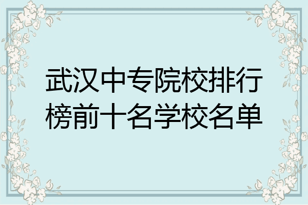 武汉中专院校排行榜前十名学校名单