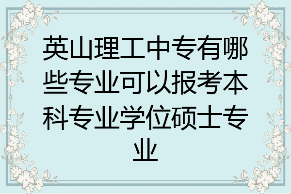 英山理工中专有哪些专业可以报考本科专业学位硕士专业