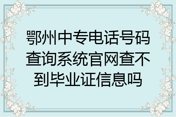 鄂州中专电话号码查询系统官网查不到毕业证信息吗