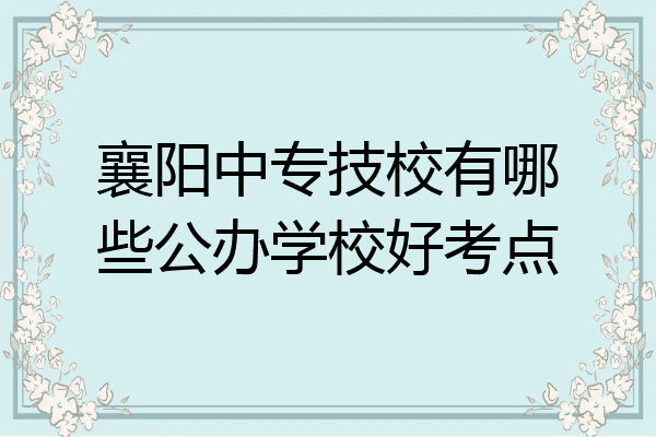 襄阳中专技校有哪些公办学校好考点