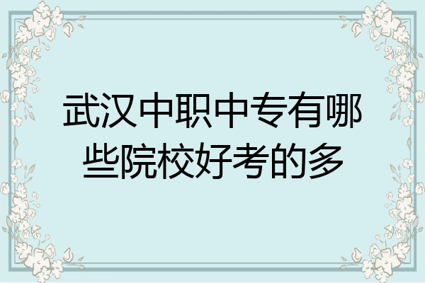 武汉中职中专有哪些院校好考的多