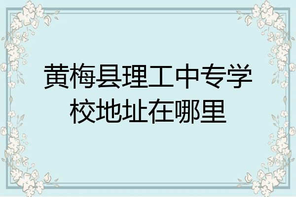 黄梅县理工中专学校地址在哪里