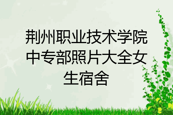 荆州职业技术学院中专部照片大全女生宿舍
