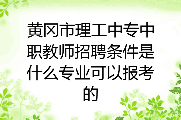 黄冈市理工中专中职教师招聘条件是什么专业可以报考的