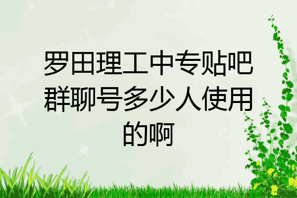 罗田理工中专贴吧群聊号多少人使用的啊