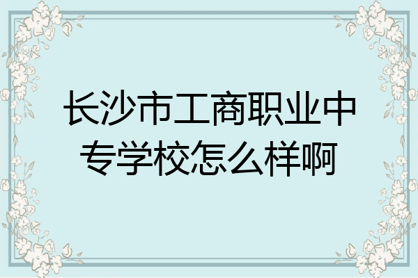 长沙市工商职业中专学校怎么样啊