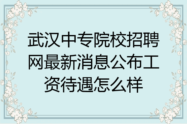 武汉中专院校招聘网最新消息公布工资待遇怎么样
