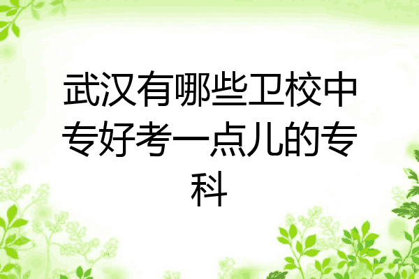 武汉有哪些卫校中专好考一点儿的专科