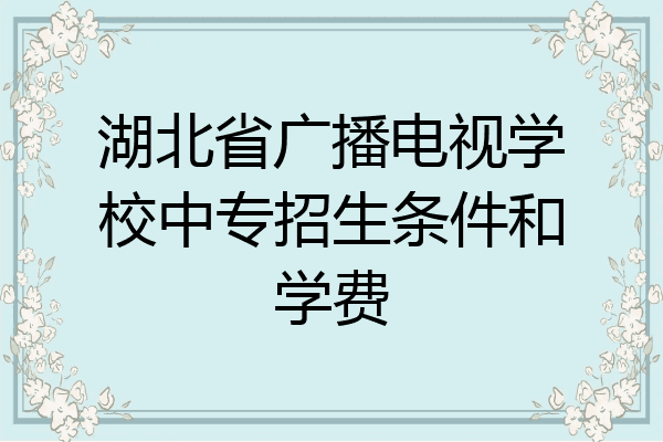 湖北省广播电视学校中专招生条件和学费