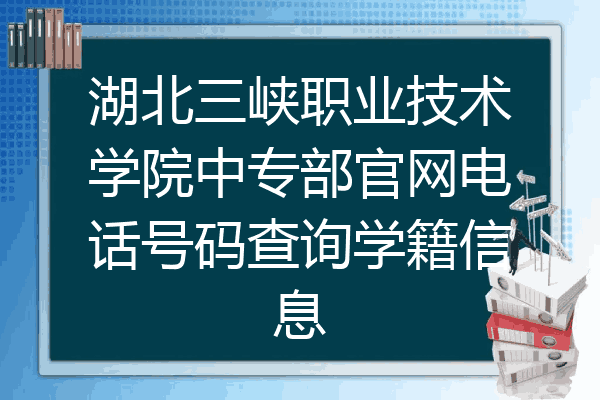 湖北三峡职业技术学院中专部官网电话号码查询学籍信息
