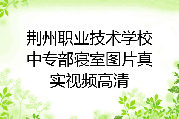 荆州职业技术学校中专部寝室图片真实视频高清