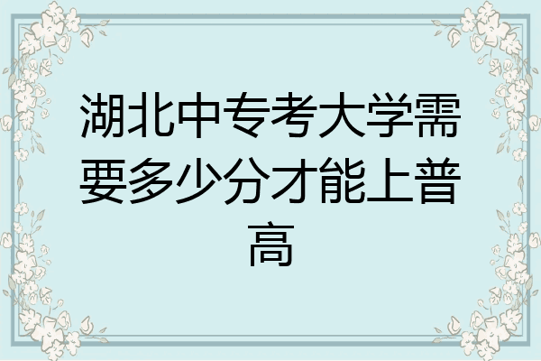湖北中专考大学需要多少分才能上普高