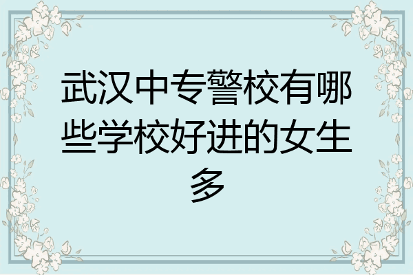 武汉中专警校有哪些学校好进的女生多