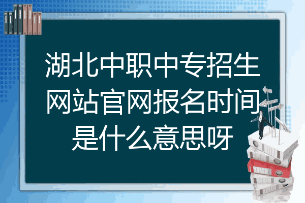 湖北中职中专招生网站官网报名时间是什么意思呀