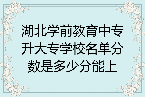 湖北学前教育中专升大专学校名单分数是多少分能上