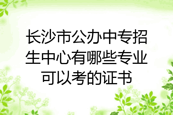 长沙市公办中专招生中心有哪些专业可以考的证书